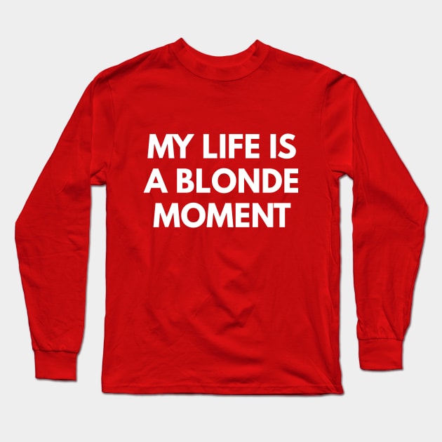 My Life Is A Blonde Moment Long Sleeve T-Shirt by coffeeandwinedesigns